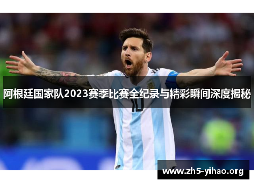 阿根廷国家队2023赛季比赛全纪录与精彩瞬间深度揭秘