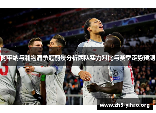 阿申纳与利物浦争冠前景分析两队实力对比与赛季走势预测