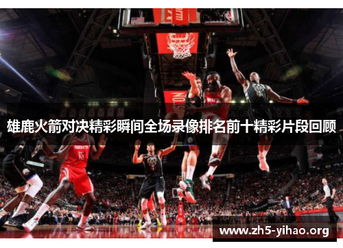 雄鹿火箭对决精彩瞬间全场录像排名前十精彩片段回顾 雄鹿火箭对决精彩瞬间全场录像排名前十精彩片段回顾