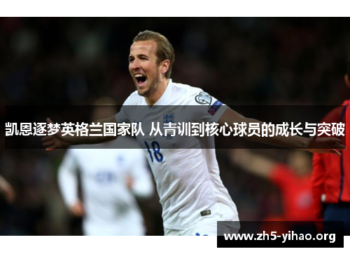 凯恩逐梦英格兰国家队 从青训到核心球员的成长与突破