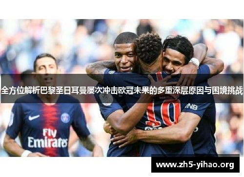 全方位解析巴黎圣日耳曼屡次冲击欧冠未果的多重深层原因与困境挑战