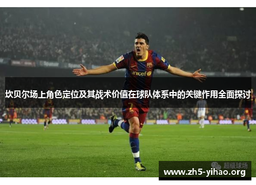 坎贝尔场上角色定位及其战术价值在球队体系中的关键作用全面探讨