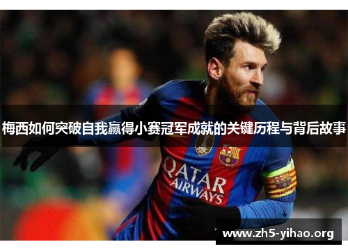 梅西如何突破自我赢得小赛冠军成就的关键历程与背后故事 梅西如何突破自我赢得小赛冠军成就的关键历程与背后故事