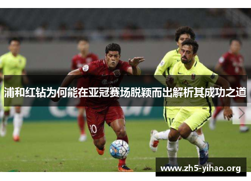 浦和红钻为何能在亚冠赛场脱颖而出解析其成功之道 浦和红钻为何能在亚冠赛场脱颖而出解析其成功之道