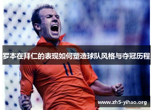 罗本在拜仁的表现如何塑造球队风格与夺冠历程