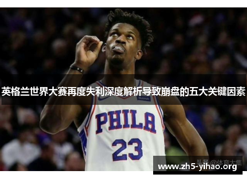 英格兰世界大赛再度失利深度解析导致崩盘的五大关键因素