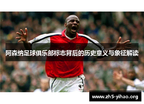 阿森纳足球俱乐部标志背后的历史意义与象征解读