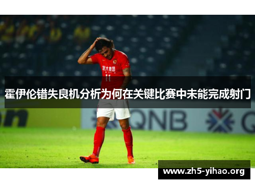 霍伊伦错失良机分析为何在关键比赛中未能完成射门
