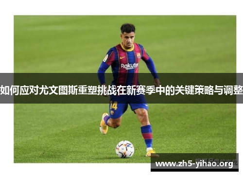 如何应对尤文图斯重塑挑战在新赛季中的关键策略与调整