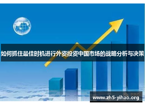 如何抓住最佳时机进行外资投资中国市场的战略分析与决策