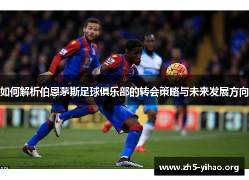 如何解析伯恩茅斯足球俱乐部的转会策略与未来发展方向