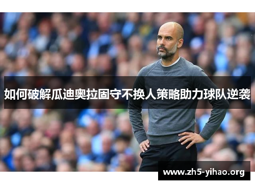 如何破解瓜迪奥拉固守不换人策略助力球队逆袭
