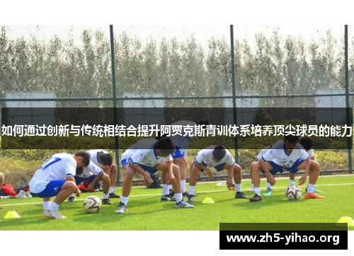 如何通过创新与传统相结合提升阿贾克斯青训体系培养顶尖球员的能力