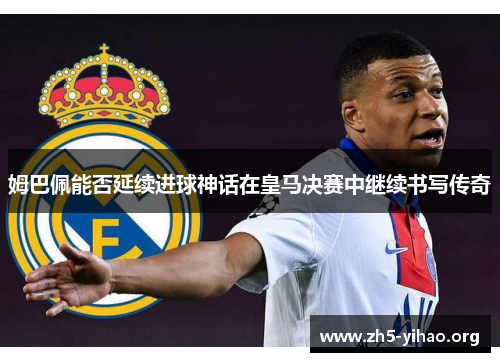 姆巴佩能否延续进球神话在皇马决赛中继续书写传奇