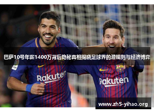 巴萨10号年薪1400万背后隐秘真相揭晓足球界的潜规则与经济博弈