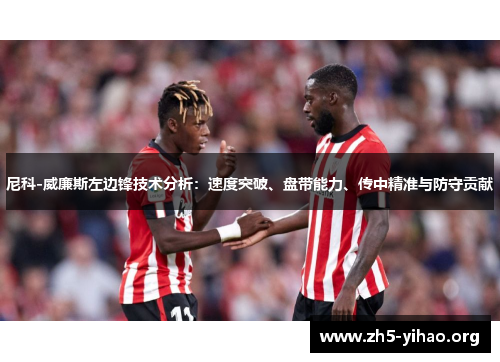 尼科-威廉斯左边锋技术分析：速度突破、盘带能力、传中精准与防守贡献