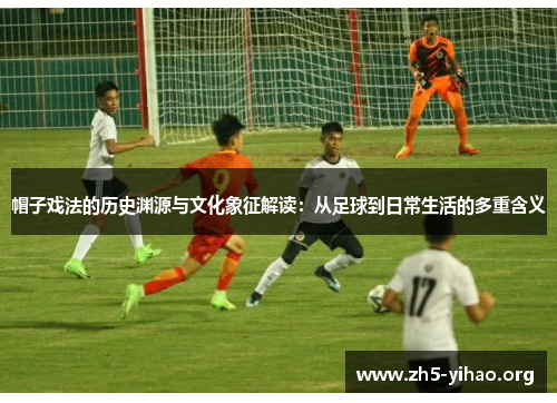 帽子戏法的历史渊源与文化象征解读：从足球到日常生活的多重含义
