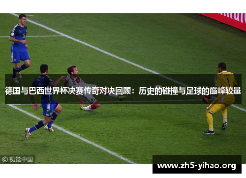 德国与巴西世界杯决赛传奇对决回顾：历史的碰撞与足球的巅峰较量