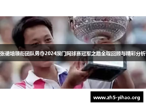 张德培领衔团队勇夺2024澳门网球赛冠军之路全程回顾与精彩分析