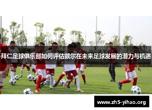 拜仁足球俱乐部如何评估戴尔在未来足球发展的潜力与机遇