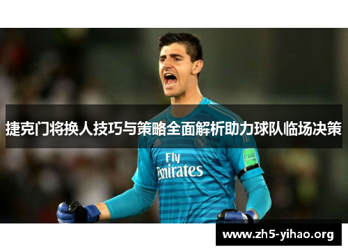 捷克门将换人技巧与策略全面解析助力球队临场决策