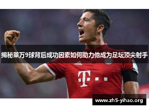 揭秘莱万9球背后成功因素如何助力他成为足坛顶尖射手