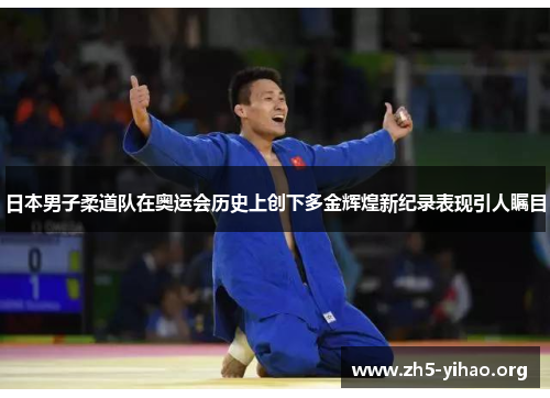 日本男子柔道队在奥运会历史上创下多金辉煌新纪录表现引人瞩目