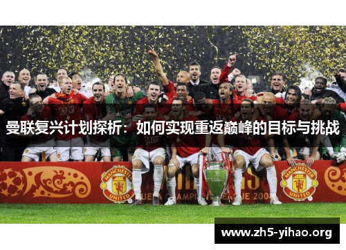 曼联复兴计划探析：如何实现重返巅峰的目标与挑战
