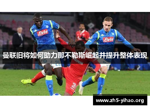 曼联旧将如何助力那不勒斯崛起并提升整体表现