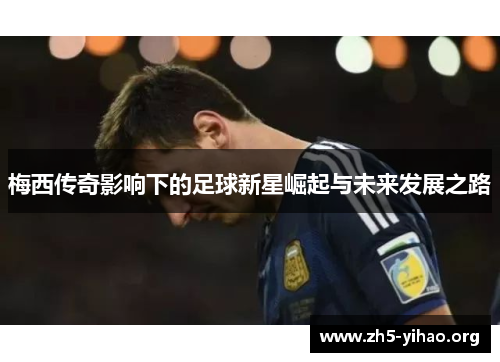 梅西传奇影响下的足球新星崛起与未来发展之路