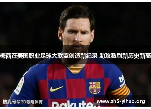 梅西在美国职业足球大联盟创造新纪录 助攻数刷新历史新高