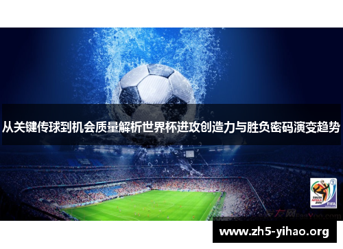 从关键传球到机会质量解析世界杯进攻创造力与胜负密码演变趋势