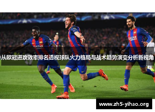从欧冠进攻效率排名透视球队火力格局与战术趋势演变分析新视角