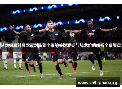 从数据看科曼欧冠对阵莱比锡的关键表现与战术价值解析全景复盘